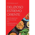 Delizioso Estremo Oriente: Ricette Asiatiche Super Gustose Per Sorprendere La Tua Famiglia