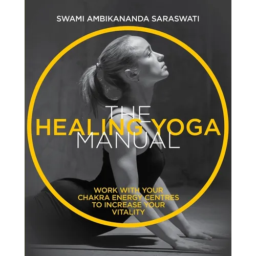 The Healing Yoga Manual: Work with Your Chakra Energy Centres to Increase Your Vitality