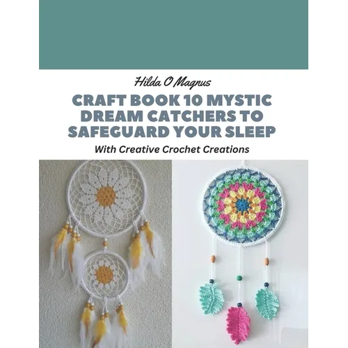 Craft Book 10 Mystic Dream Catchers to Safeguard Your Sleep: With Creative Crochet Creations