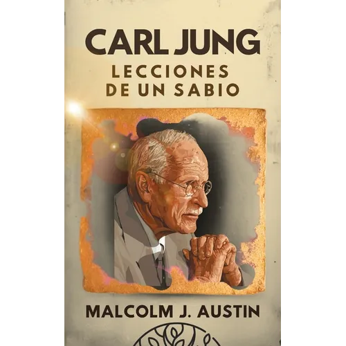 Carl Jung Lecciones de un Sabio: Descifrando Los Arquetipos, La Sombra, Las Sincronicidades, Los Sueños, Los Símbolos, Mandalas Y El Inconsciente Cole