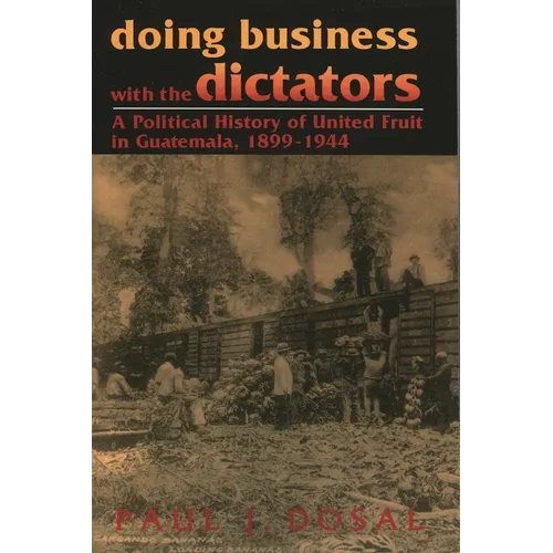 Doing Business with the Dictators: A Political History of United Fruit in Guatemala, 1899-1944