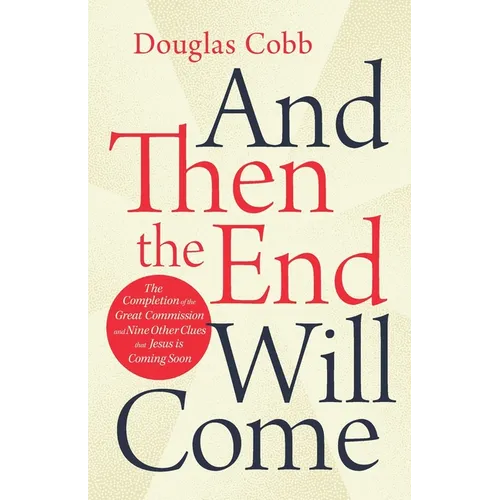 And Then the End Will Come: The Completion of the Great Commission and Nine Other Clues that Jesus is Coming Soon