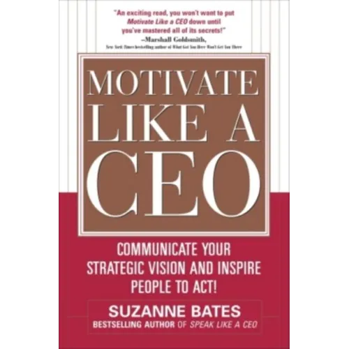 Motivate Like a Ceo: Communicate Your Strategic Vision and Inspire People to Act!