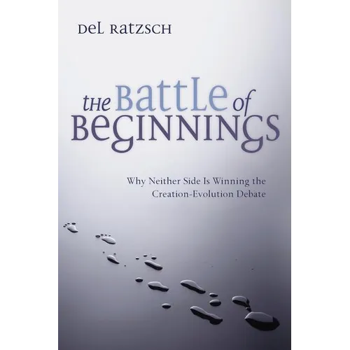 The Battle of Beginnings: Why Neither Side Is Winning the Creation-Evolution Debate