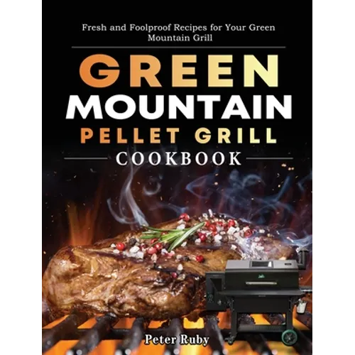 Green Mountain Pellet Grill Cookbook: Fresh and Foolproof Recipes for Your Green Mountain Grill