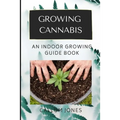 Growing Cannabis: An Indoor Growing Guide Book