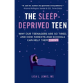 The Sleep-Deprived Teen: Why Our Teenagers Are So Tired, And How Parents And Schools Can Help Them Thrive