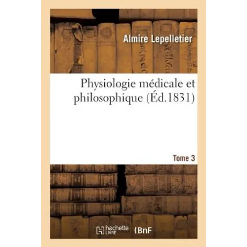 Physiologie Médicale Et Philosophique. Tome 3