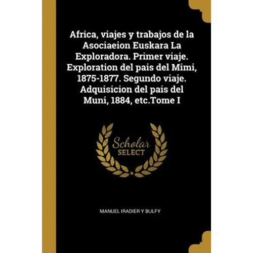 Africa, viajes y trabajos de la Asociaeion Euskara La Exploradora. Primer viaje. Exploration del pais del Mimi, 1875-1877. Segundo viaje. Adquisicion