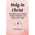 Holy in Christ Thoughts on the Calling of God's Children to be Holy as He is Holy