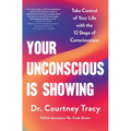 Your Unconscious Is Showing: Take Control of Your Life with the 12 Steps of Consciousness