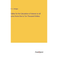 Tables for the Calculation of Interest on all sums frome One to Ten Thousand Dollars