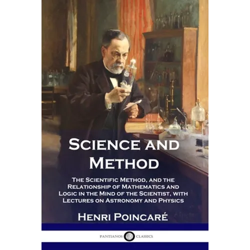 Science and Method: The Scientific Method, and the Relationship of Mathematics and Logic in the Mind of the Scientist, with Lectures on As