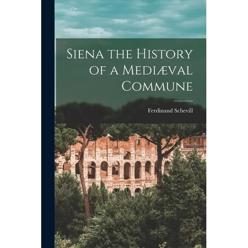 Siena the History of a Mediæval Commune