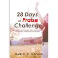 28 Days of Praise Challenge: Deal With Your Anxieties, Pains & Battles, and Release Answers to Your Prayers