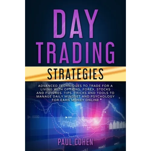 Day Trading Strategies: Advanced Techniques to Trade for a Living with Options, Forex, Stocks and Futures. Tips, Tricks and Tools to Manage Da