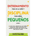 Entrenamiento para ir al baño y disciplina para niños pequeños (2 en 1): La guía para Liberarte de los Pañales Sucios en 7 días. Estrategias de crianz