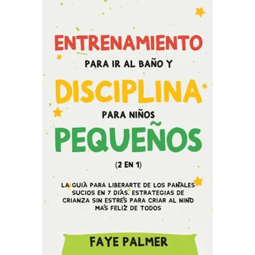 Entrenamiento para ir al baño y disciplina para niños pequeños (2 en 1): La guía para Liberarte de los Pañales Sucios en 7 días. Estrategias de crianz