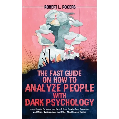 The Fast Guide on How to Analyze People with Dark Psychology: Learn How to Persuade and Speed-Read People, Spot Predators, and Master Brainwashing and