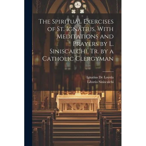The Spiritual Exercises of St. Ignatius, With Meditations and Prayers by L. Siniscalchi, Tr. by a Catholic Clergyman
