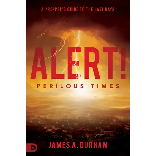 Alert! Perilous Times: A Prepper's Guide to the Last Days
