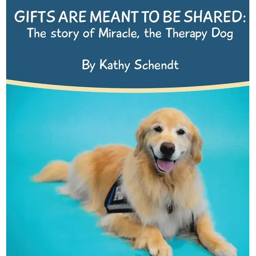 Gifts Are Meant To Be Shared: The story of Miracle, the Therapy Dog