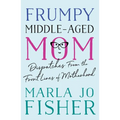Frumpy Middle-Aged Mom: Dispatches from the Front Lines of Motherhood