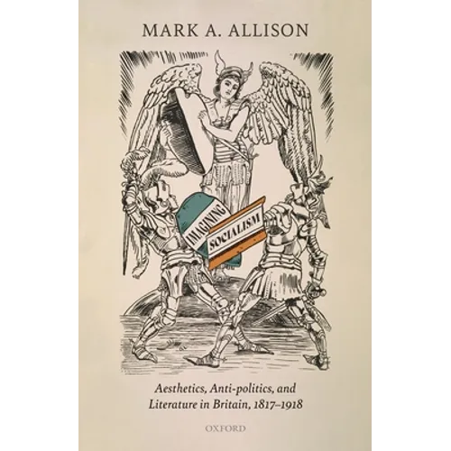 Imagining Socialism: Aesthetics, Anti-Politics, and Literature in Britain, 1817-1918
