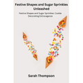 Festive Shapes and Sugar Sprinkles Unleashed: Festive Shapes and Sugar Sprinkles: Cookie Decorating Extravaganza