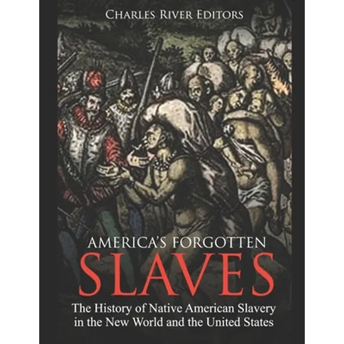 America's Forgotten Slaves: The History of Native American Slavery in the New World and the United States