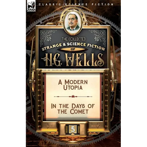 The Collected Strange & Science Fiction of H. G. Wells: Volume 5-A Modern Utopia & In the Days of the Comet