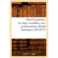 Paris-Commune. Le Siége Versaillais, Avec Commentaires, Détails Historiques (Éd.1871)