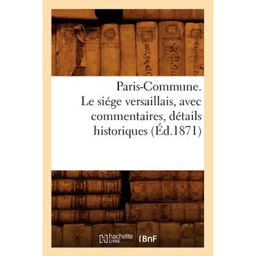 Paris-Commune. Le Siége Versaillais, Avec Commentaires, Détails Historiques (Éd.1871)