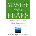 Master Your Fears: How to Triumph Over Your Worries and Get on with Your Life