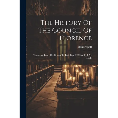 The History Of The Council Of Florence: Translated From The Russian By Basil Popoff. Edited By J. M. Neale