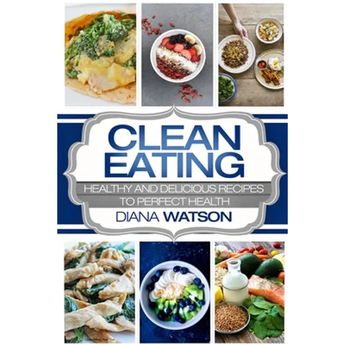 Clean Eating For Beginners: Healthy and Delicious Recipes to Perfect Health (Clean Eating Meal Prep & Clean Eating Cookbook)