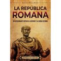 La República romana: Un apasionante repaso al ascenso y la caída de Roma