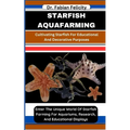 Starfish Aquafarming: Cultivating Starfish For Educational And Decorative Purposes: Enter The Unique World Of Starfish Farming For Aquariums