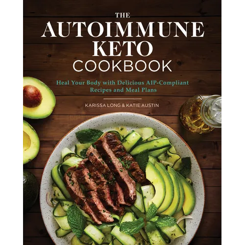 The Autoimmune Keto Cookbook: Heal Your Body with Delicious Aip-Compliant Recipes and Meal Plans