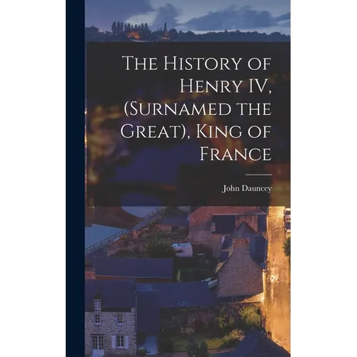 The History of Henry IV, (surnamed the Great), King of France