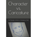 Character vs. Caricature: the Character of God or a Caricature of God
