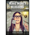 Make Money Blogging: How to Start a Blog Fast and Build Your Own Online Business, Earn Passive Income and Make Money Online Working from Home