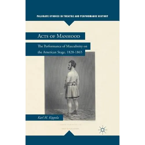 Acts of Manhood: The Performance of Masculinity on the American Stage, 1828-1865