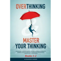 Overthinking & Master Your Thinking - Books 1-2: How To Start Thinking Positive, Stop Procrastinating & Negative Thinking. Ultimate Guide How To Disci