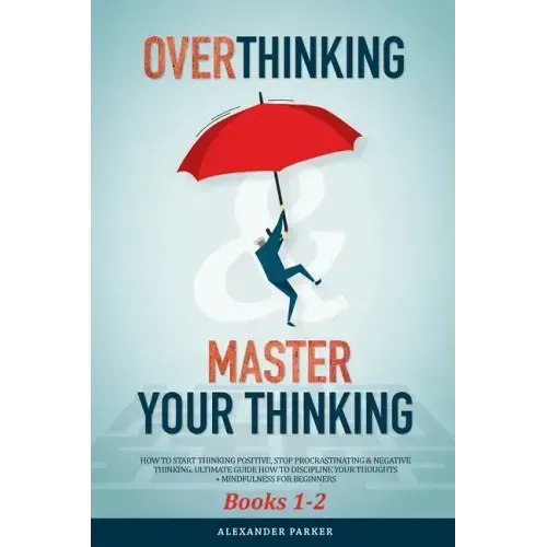 Overthinking & Master Your Thinking - Books 1-2: How To Start Thinking Positive, Stop Procrastinating & Negative Thinking. Ultimate Guide How To Disci