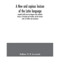 A new and copious lexicon of the Latin language, compiled chiefly from the Magnum totius latinitatis lexicon, of Facciolati and Forcellini, and the Ge