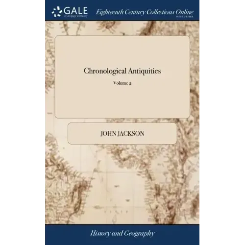 Chronological Antiquities: Or, the Antiquities and Chronology of the Most Ancient Kingdoms, From the Creation of the World, for the Space of Five