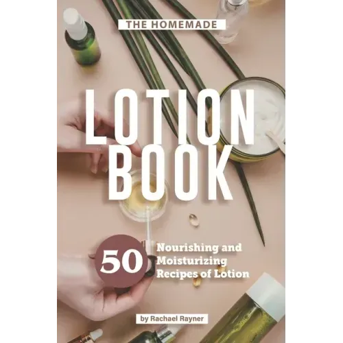 The Homemade Lotion Book: 50 Nourishing and Moisturizing Recipes of Lotion