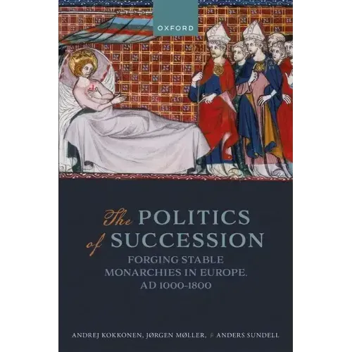 The Politics of Succession: Forging Stable Monarchies in Europe, Ad 1000-1800
