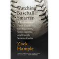 Watching Baseball Smarter: A Professional Fan's Guide for Beginners, Semi-Experts, and Deeply Serious Geeks